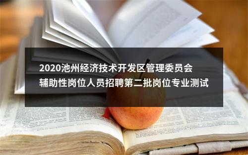 2020池州经济技术开发区管理委员会辅助性岗位人员招聘第二批岗位专业测试公告 图片