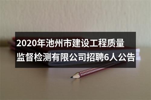 2020年池州市建设工程质量监督检测有限公司招聘6人公告 图片