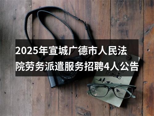 2025年宣城广德市人民法院劳务派遣服务招聘4人公告 图片