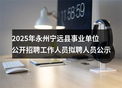2025年永州宁远县事业单位公开招聘工作人员拟聘人员公示 图片