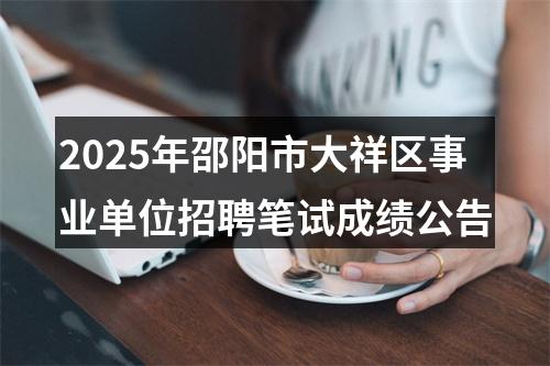 2025年邵阳市大祥区事业单位招聘笔试成绩公告 图片
