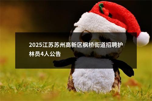 2025江苏苏州高新区枫桥街道招聘护林员4人公告                进入阅读模式 图片