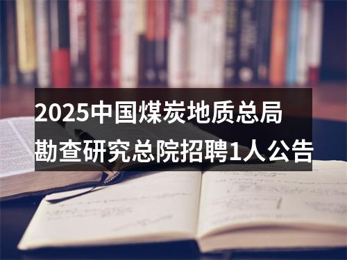 2025中国煤炭地质总局勘查研究总院招聘1人公告 图片