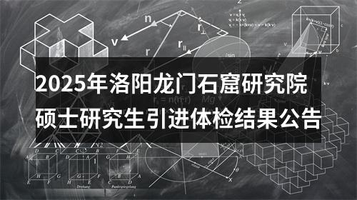 2025年洛阳龙门石窟研究院硕士研究生引进体检结果公告 图片
