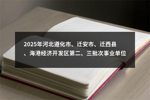 2025年河北遵化市、迁安市、迁西县、海港经济开发区第二、三批次事业单位公开招聘工作人员165名公告 图片