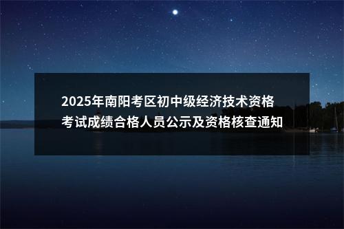 2025年南阳考区初中级经济技术资格考试成绩合格人员公示及资格核查通知 图片