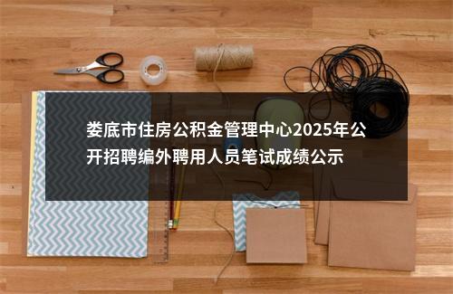 娄底市住房公积金管理中心2025年公开招聘编外聘用人员笔试成绩公示 图片