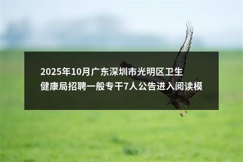 2025年10月广东深圳市光明区卫生健康局招聘一般专干7人公告进入阅读模式 图片