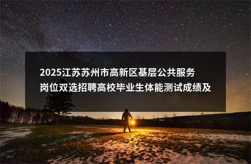 2025江苏苏州市高新区基层公共服务岗位双选招聘高校毕业生体能测试成绩及笔试公告                进入阅读模式 图片