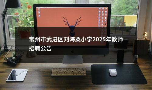 常州市武进区刘海粟小学2025年教师招聘公告                进入阅读模式 图片