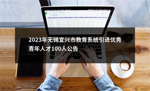 2023年无锡宜兴市教育系统引进优秀青年人才100人公告                进入阅读模式 图片