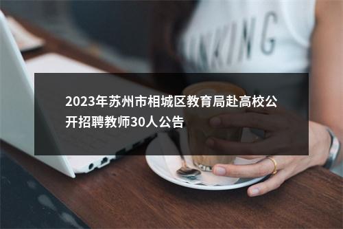 2023年苏州市相城区教育局赴高校公开招聘教师30人公告                进入阅读模式 图片