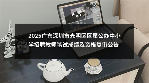 2025广东深圳市光明区区属公办中小学招聘教师笔试成绩及资格复审公告 图片