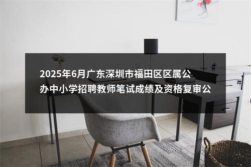 2025年6月广东深圳市福田区区属公办中小学招聘教师笔试成绩及资格复审公告 图片