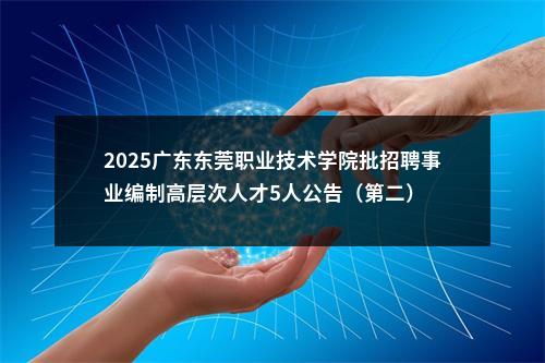2025广东东莞职业技术学院批招聘事业编制高层次人才5人公告（第二） 图片