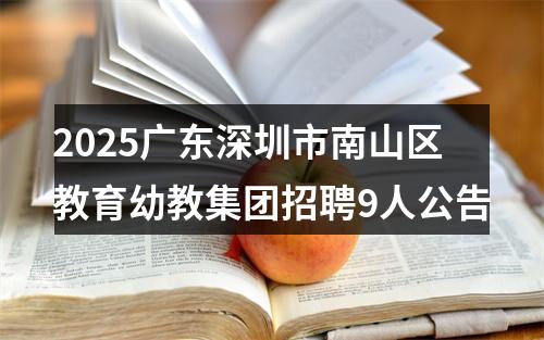 2025广东深圳市南山区教育幼教集团招聘9人公告 图片