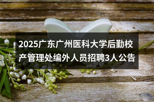 2025广东广州医科大学后勤校产管理处编外人员招聘3人公告 图片
