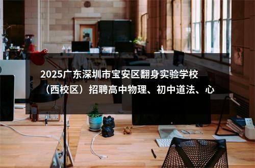 2025广东深圳市宝安区翻身实验学校（西校区）招聘高中物理、初中道法、心理健康教师4人公告 图片