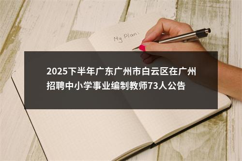 2025下半年广东广州市白云区在广州招聘中小学事业编制教师73人公告 图片