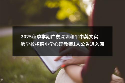 2025秋季学期广东深圳和平中英文实验学校招聘小学心理教师1人公告进入阅读模式 图片