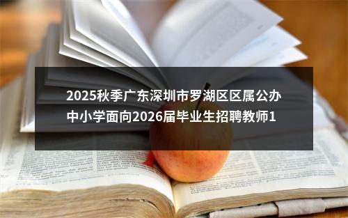 2025秋季广东深圳市罗湖区区属公办中小学面向2026届毕业生招聘教师162人公告进入阅读模式 图片