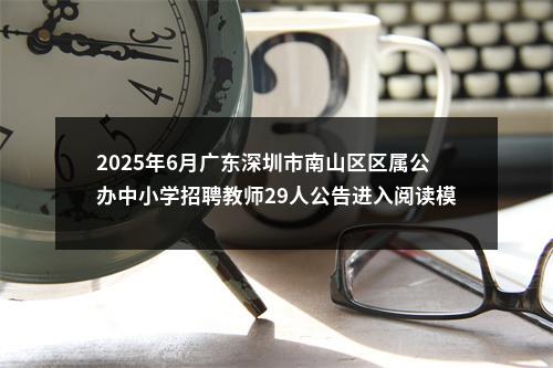 2025年6月广东深圳市南山区区属公办中小学招聘教师29人公告进入阅读模式 图片