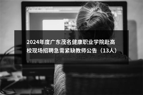2024年度广东茂名健康职业学院赴高校现场招聘急需紧缺教师公告（13人） 图片