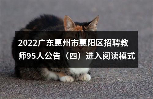 2022广东惠州市惠阳区招聘教师95人公告（四）进入阅读模式 图片