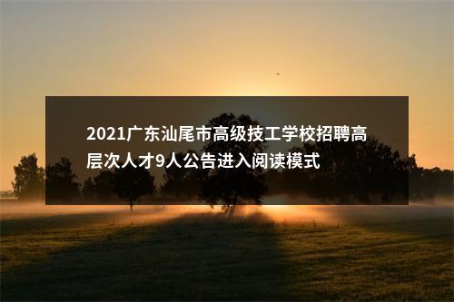 2021广东汕尾市高级技工学校招聘高层次人才9人公告进入阅读模式 图片