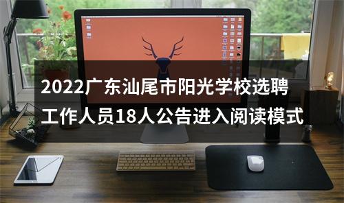 2022广东汕尾市阳光学校选聘工作人员18人公告进入阅读模式 图片