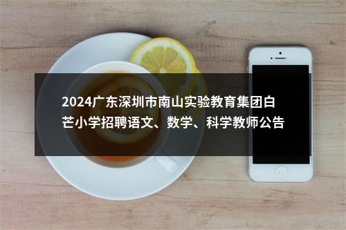2024广东深圳市南山实验教育集团白芒小学招聘语文、数学、科学教师公告 图片
