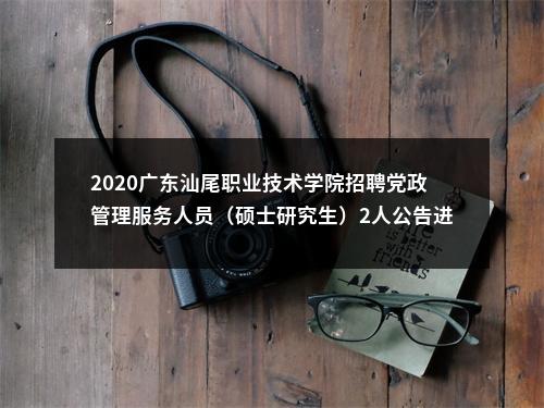 2020广东汕尾职业技术学院招聘党政管理服务人员（硕士研究生）2人公告进入阅读模式 图片