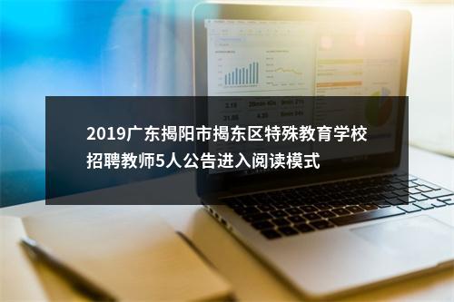 2019广东揭阳市揭东区特殊教育学校招聘教师5人公告进入阅读模式 图片