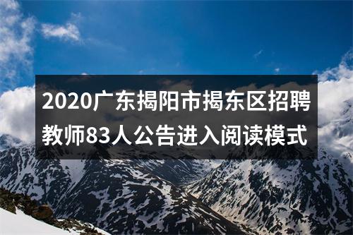 2020广东揭阳市揭东区招聘教师83人公告进入阅读模式 图片