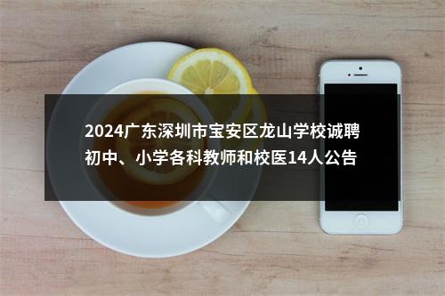 2024广东深圳市宝安区龙山学校诚聘初中、小学各科教师和校医14人公告 图片