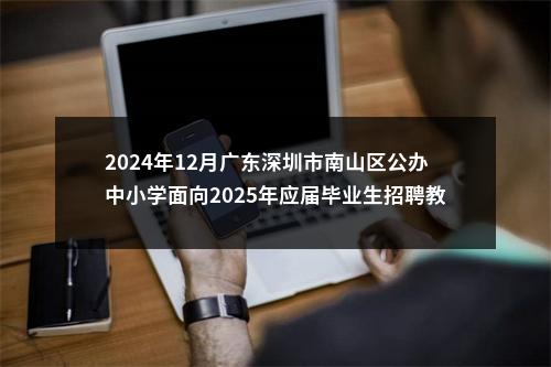 2024年12月广东深圳市南山区公办中小学面向2025年应届毕业生招聘教师面试公告 图片