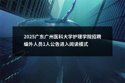 2025广东广州医科大学护理学院招聘编外人员1人公告进入阅读模式 图片
