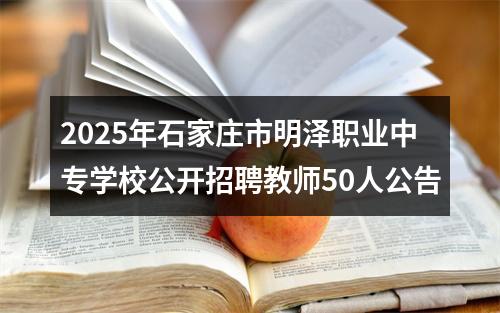 2025年石家庄市明泽职业中专学校公开招聘教师50人公告 图片