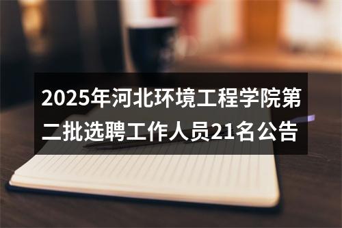 2025年河北环境工程学院第二批选聘工作人员21名公告 图片