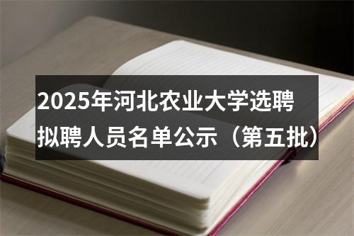 2025年河北农业大学选聘拟聘人员名单公示（第五批） 图片
