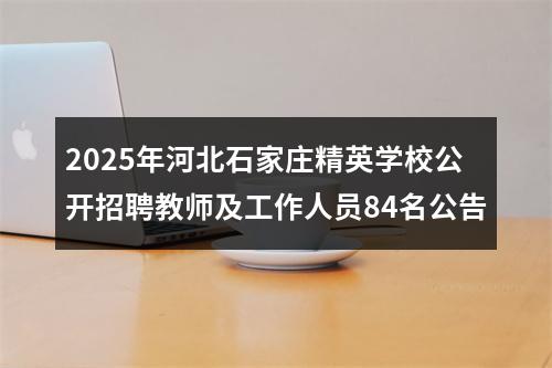 2025年河北石家庄精英学校公开招聘教师及工作人员84名公告 图片