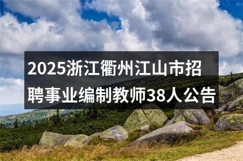 2025浙江衢州江山市招聘事业编制教师38人公告 图片