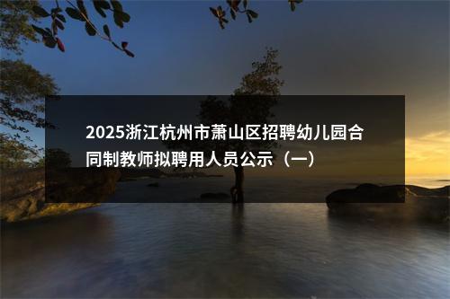 2025浙江杭州市萧山区招聘幼儿园合同制教师拟聘用人员公示（一） 图片