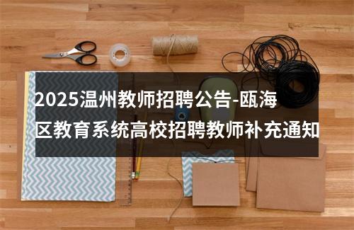 2025温州教师招聘公告-瓯海区教育系统高校招聘教师补充通知 图片