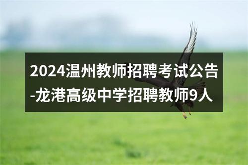 2024温州教师招聘考试公告-龙港高级中学招聘教师9人 图片