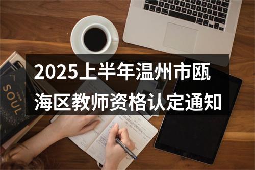 2025上半年温州市瓯海区教师资格认定通知 图片