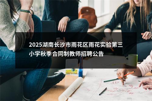 2025湖南长沙市雨花区雨花实验第三小学秋季合同制教师招聘公告 图片