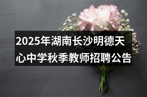 2025年湖南长沙明德天心中学秋季教师招聘公告 图片