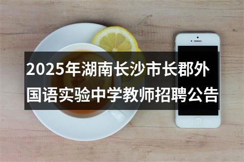 2025年湖南长沙市长郡外国语实验中学教师招聘公告 图片