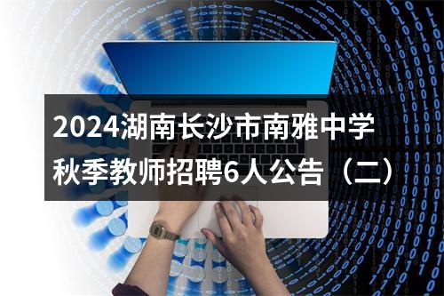 2024湖南长沙市南雅中学秋季教师招聘6人公告（二） 图片